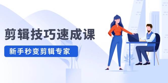 剪辑技巧速成课,高清拍摄+调色 转扇子,建筑-抠图精通,新手秒变剪辑专家