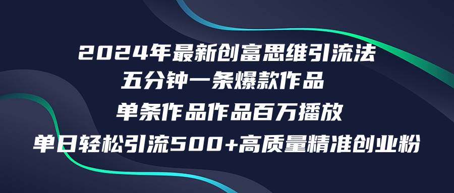 2024年最新创富思维日引流500+精准高质量创业粉,五分钟一条百万播放量...