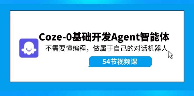 Coze-0基础开发 Agent智能体教程:不需要懂编程,做属于自己的对话机器人