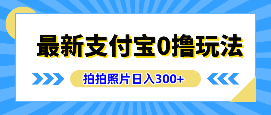 最新支付宝0撸玩法,拍照轻松赚收益,日入300+有手机就能做