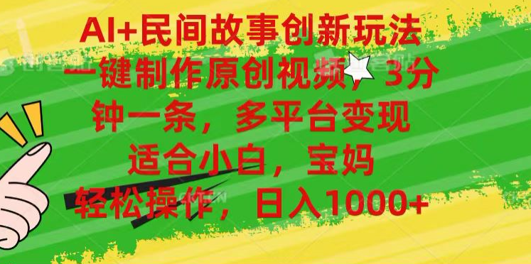 AI+民间故事,一键制作原创视频,多平台变现,3分钟一条,适合小白,宝妈,轻松操作,日入1000+
