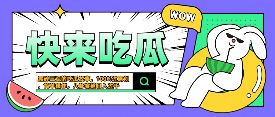 震碎三观的吃瓜故事,一键生成100%过原创,猎奇八卦赛道,简单操作日入过千
