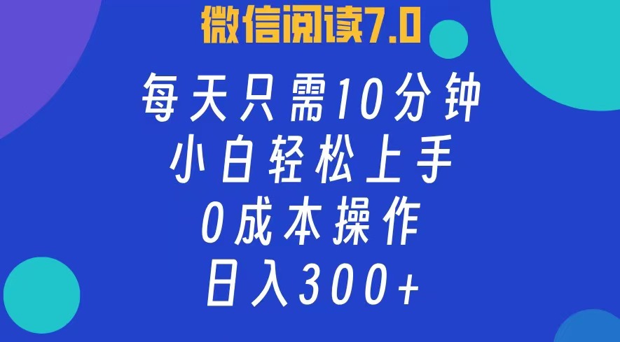 微信阅读7.0,每日10分钟,日收入300+,0成本小白轻松上手