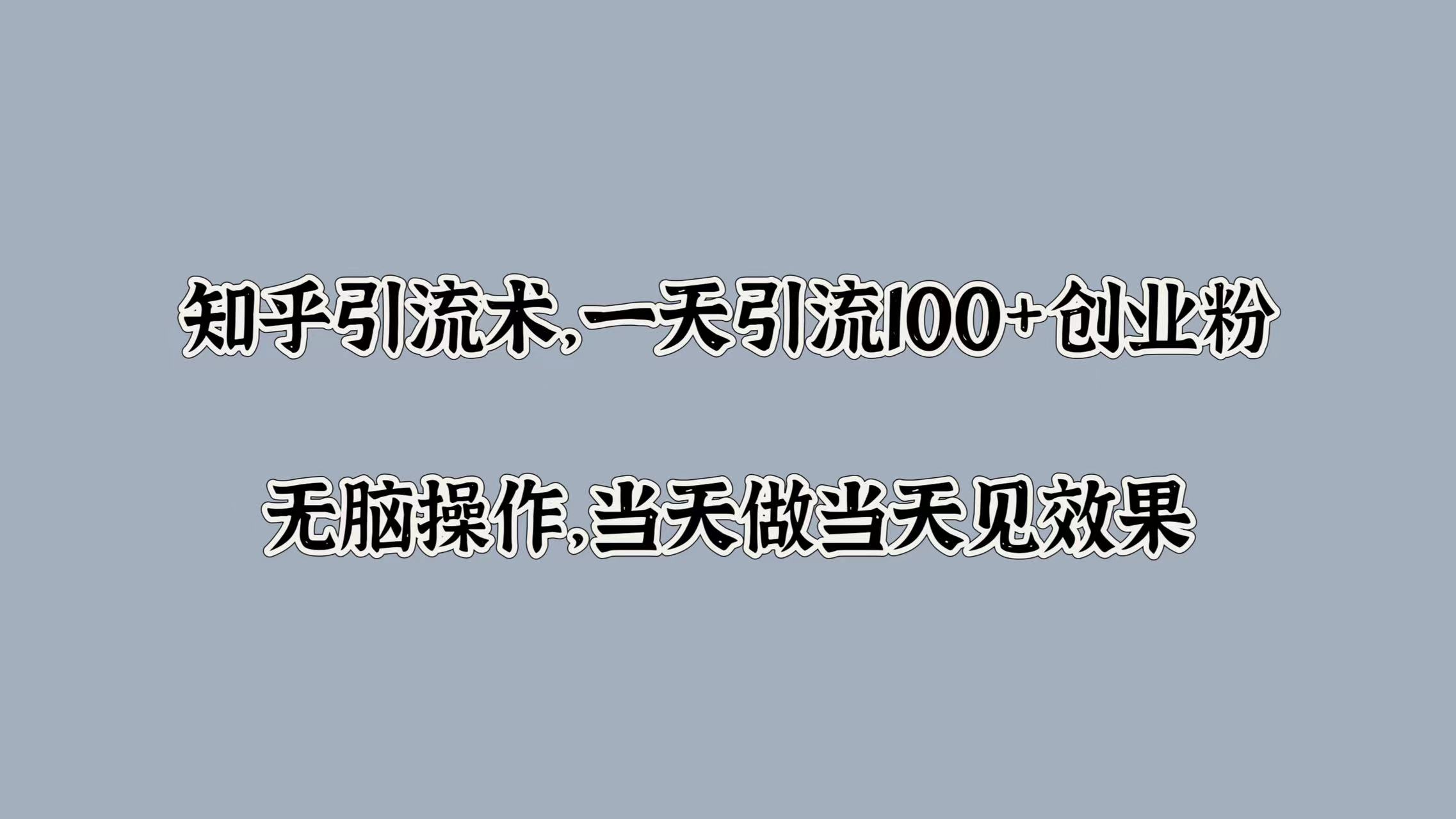 知乎引流术,一天引流100+创业粉,无脑操作,当天做当天见效果