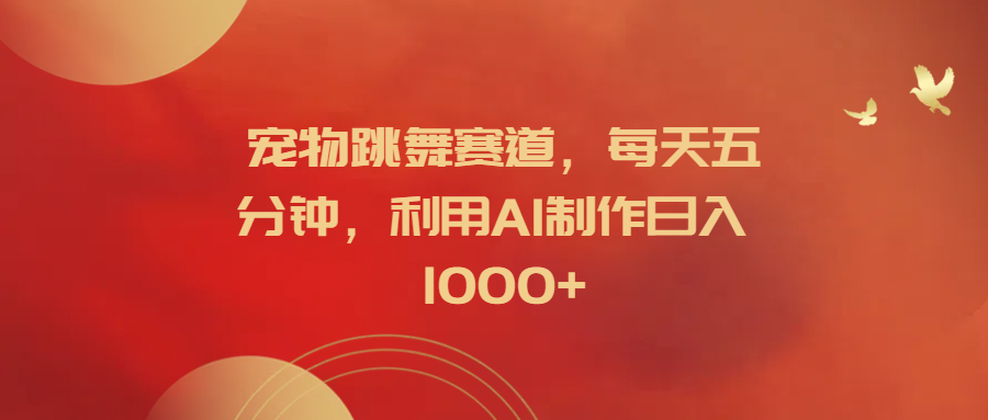 宠物跳舞赛道,每天五分钟,利用AI制作日入1000+