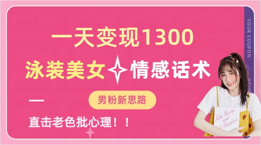 泳装美女+情感话术,提供素材,无脑矩阵操作,一天变现1300
