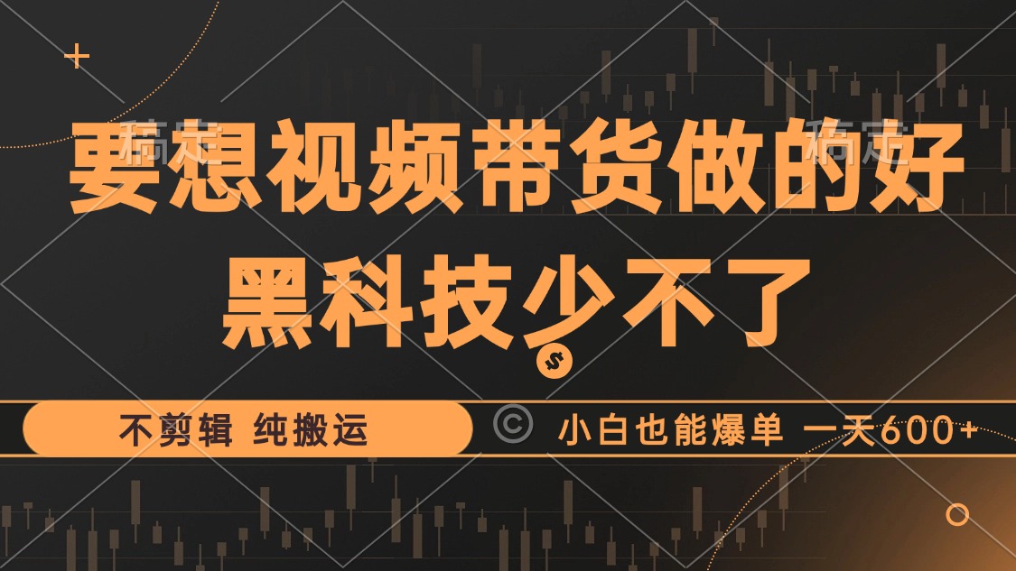 抖音视频带货最暴力玩法,利用黑科技纯搬运,一刀不剪,小白也能爆单,一天600+