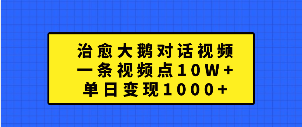 治愈大鹅对话一条视频点赞 10W+,单日变现1000+
