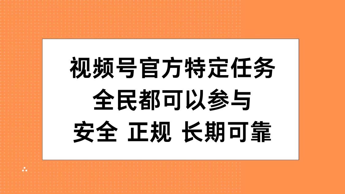 视频号官方特定任务,全民可参与,安全正规长期可靠