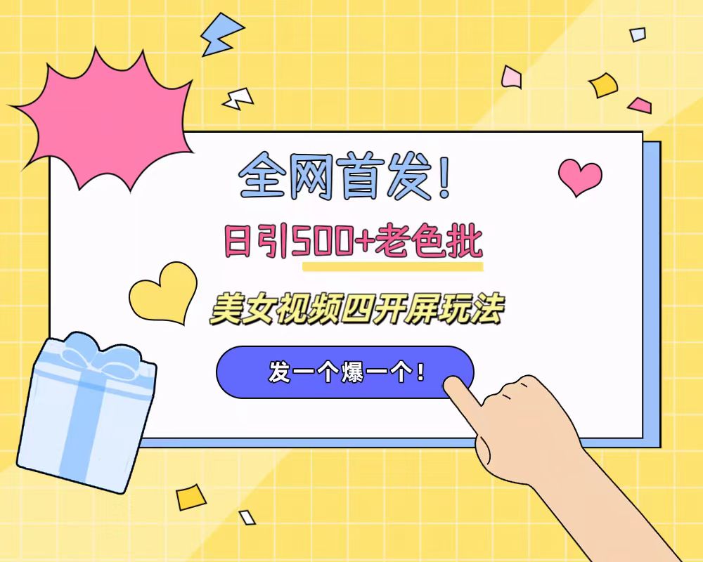 全网首发!日引500+老色批 美女视频四开屏玩法!发一个爆一个!
