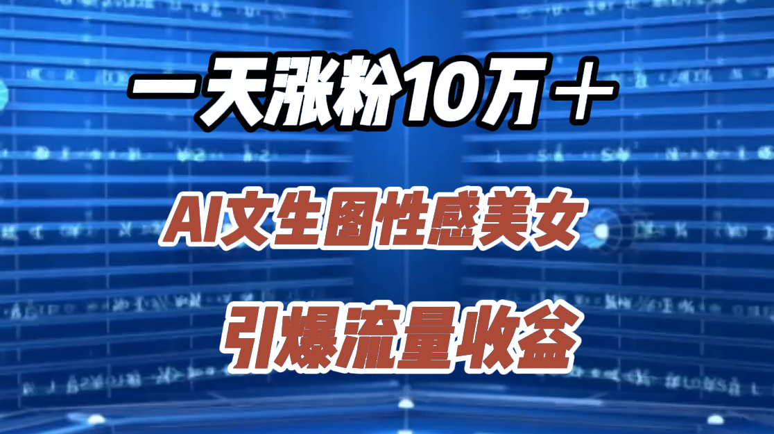 一天涨粉10万+,AI文生图性感美女,引爆流量收益