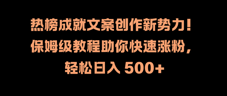 热榜成就文案创作新势力!保姆级教程助你快速涨粉,轻松日入 500+