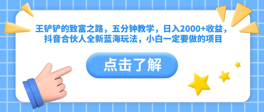 王铲铲的致富之路,五分钟教学,日入2000+收益,抖音合伙人全新蓝海玩法,小白一定要做的项目
