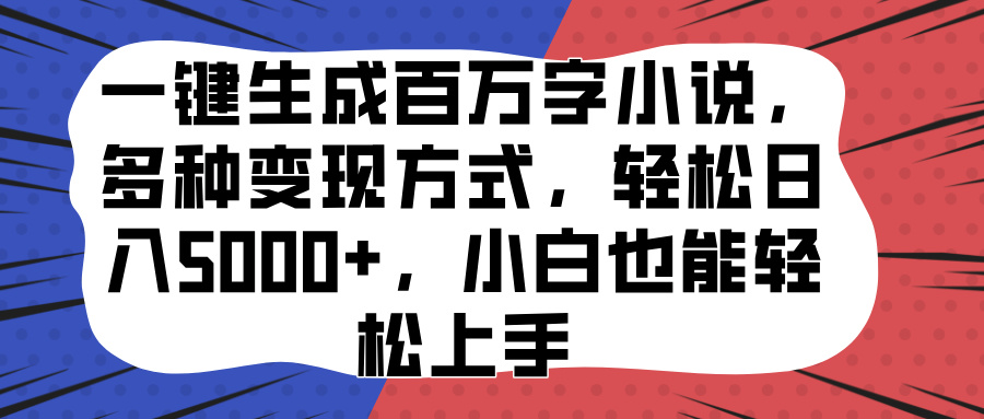 一键生成百万字小说,多种变现方式,轻松日入5000+,小白也能轻松上手