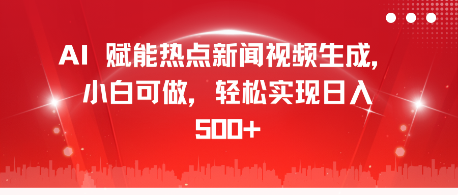 AI 赋能热点新闻视频生成,小白可做,轻松实现日入 500+