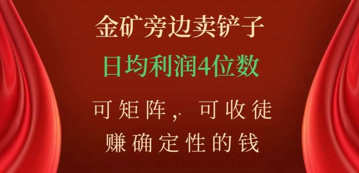 金矿旁边卖铲子,赚确定性的钱,可矩阵,可收徒,日均利润4位数不是梦