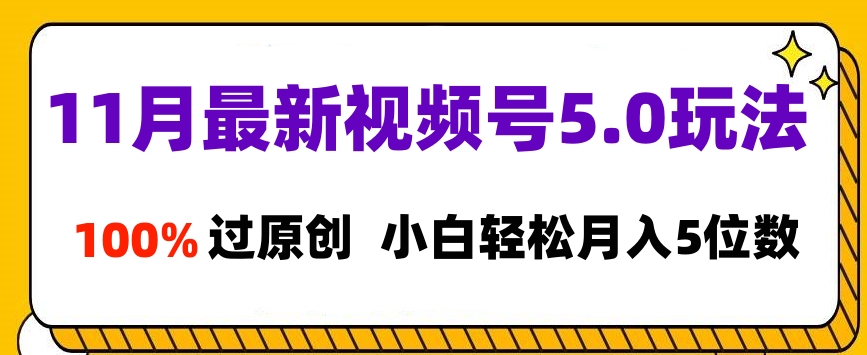 11月最新视频号5.0玩法,100%过原创,小白轻松月入5位数