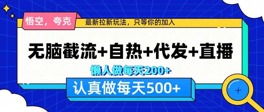 悟空、夸克拉新,无脑截流+自热+代发+直播,日入500+