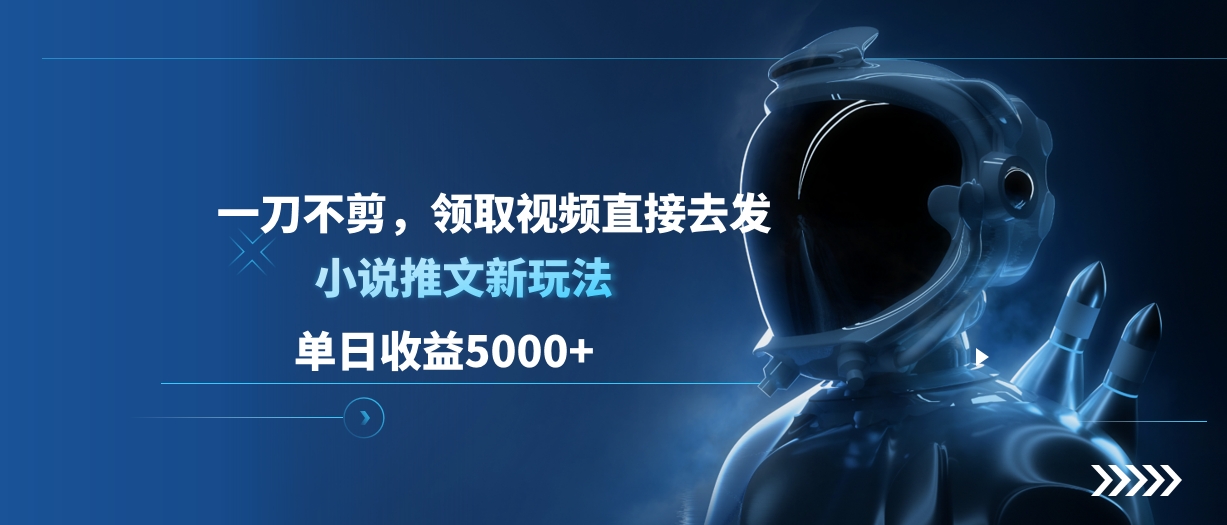 单日收益5000+,小说推文新玩法,一刀不剪,领取视频直接去发