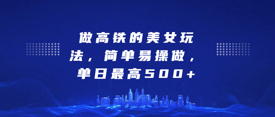 做高铁的美女玩法,简单易操做,单日最高500+