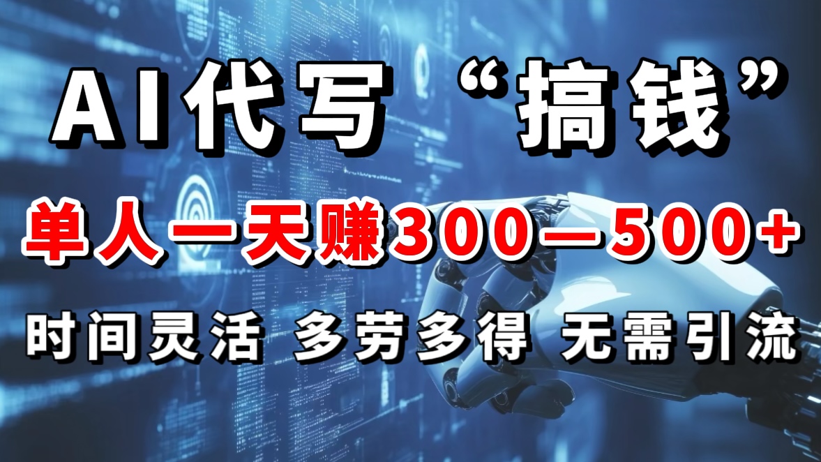 AI代写“搞钱”每天2-3小时,无需引流,轻松日入300-500+