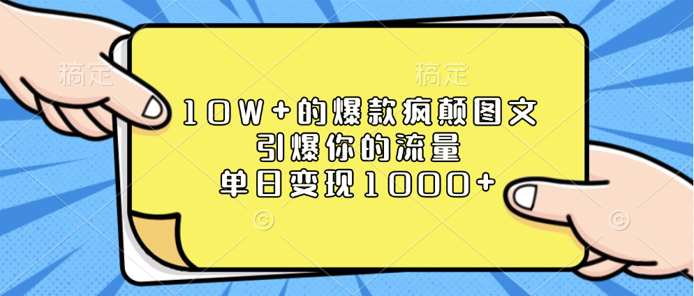 10W+的爆款疯颠图文,引爆你的流量,单日变现1000+