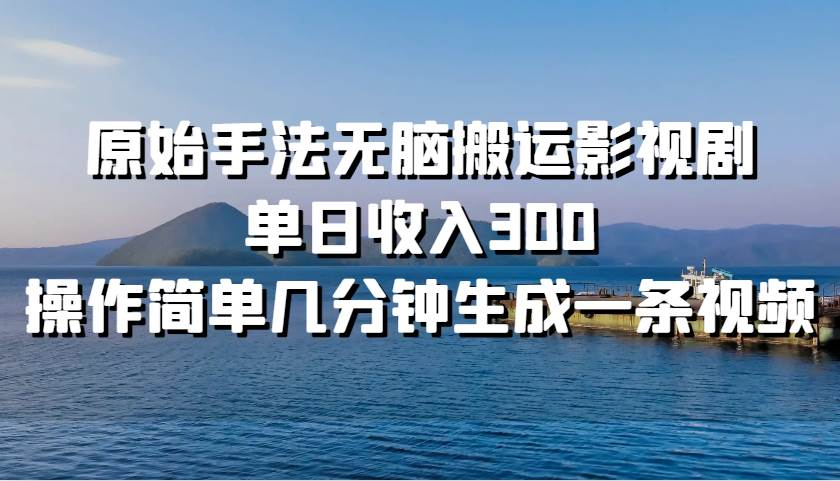 原始手法无脑搬运影视剧,单日收入300!