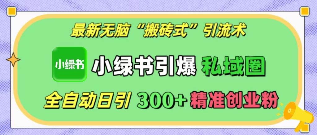 最新无脑“搬砖式”引流术,小绿书引爆私域圈,全自动日引300+精准创业粉!