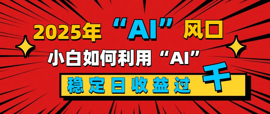 2025“ AI ”风口,新手小白如何利用ai,每日收益稳定过千