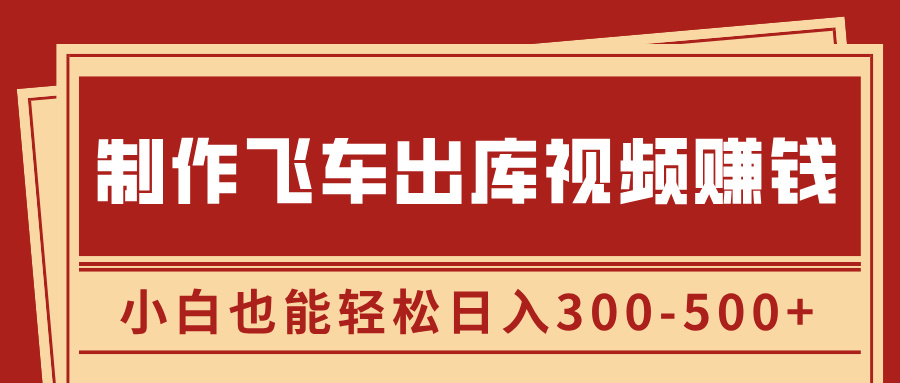 制作飞车出库视频赚钱,玩信息差一单赚50-80,小白也能轻松日入300-500+