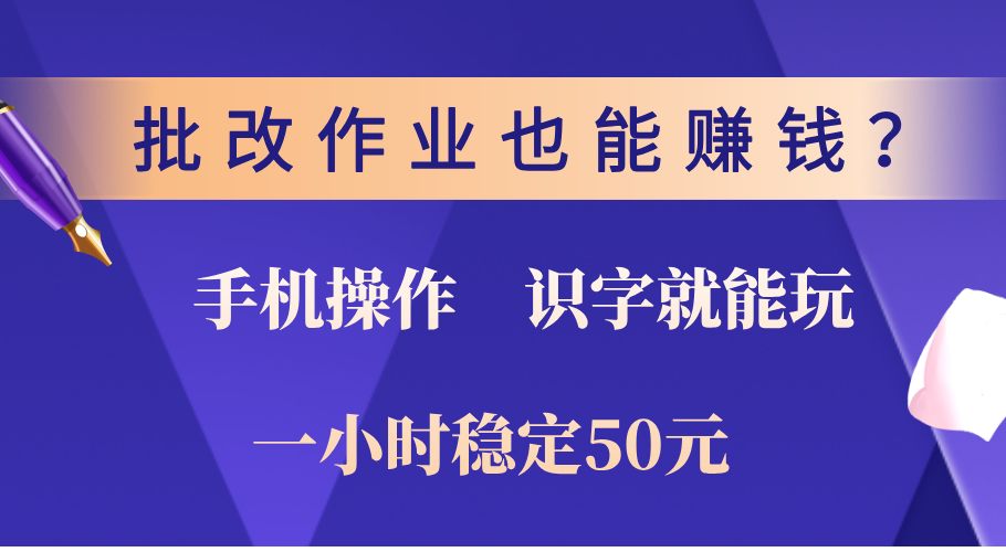 0门槛手机项目,改作业也能赚钱?识字就能玩!一小时稳定50元!