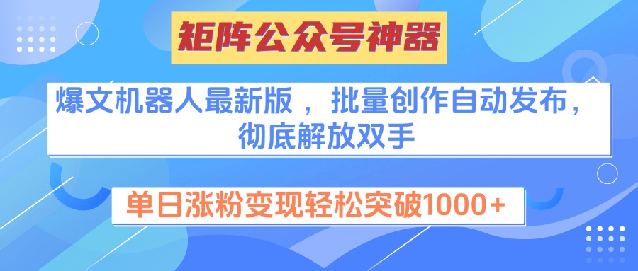 矩阵公众号神器,爆文机器人最新版 ,批量创作自动发布,彻底解放双手,单日涨粉变现轻松突破1000+