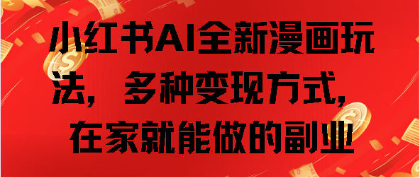 小红书AI全新漫画玩法,多种变现方式,在家就能做的副业