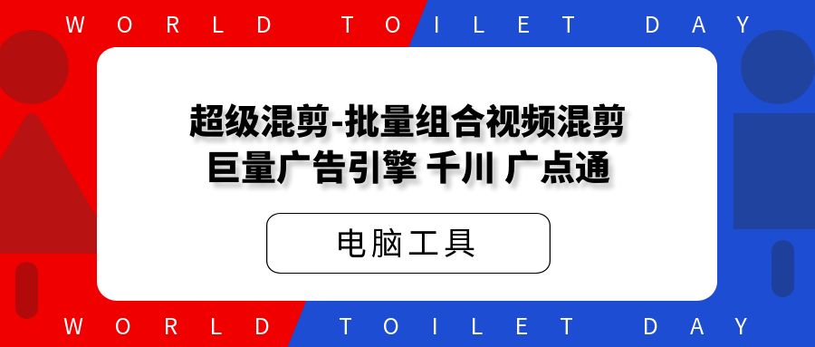 超级混剪-批量组合视频混剪[巨量广告引擎,千川,广点通]