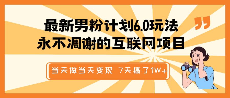 最新男粉计划6.0玩法,永不凋谢的互联网项目 当天做当天变现,视频包原创,7天搞了1W+
