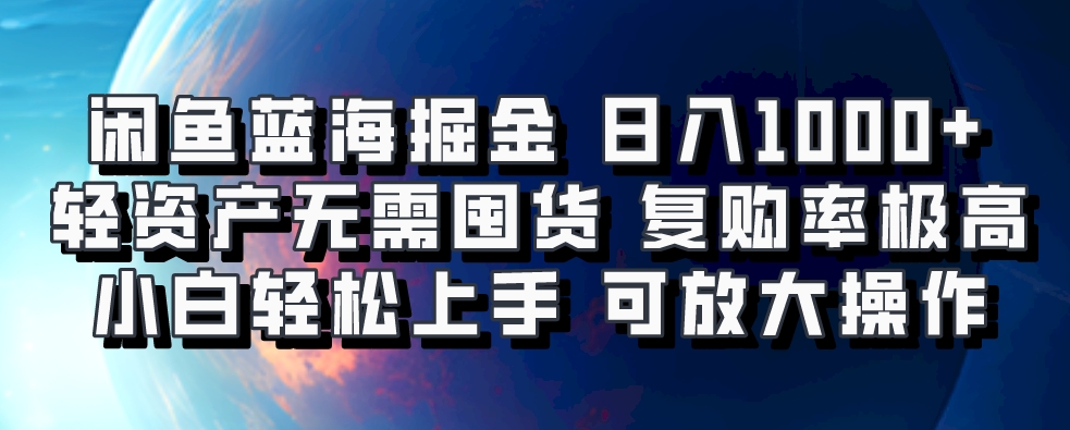 闲鱼蓝海掘金轻松日入1000+,轻资产无需囤货,小白轻松上手,复购率极高,可矩阵放大操作