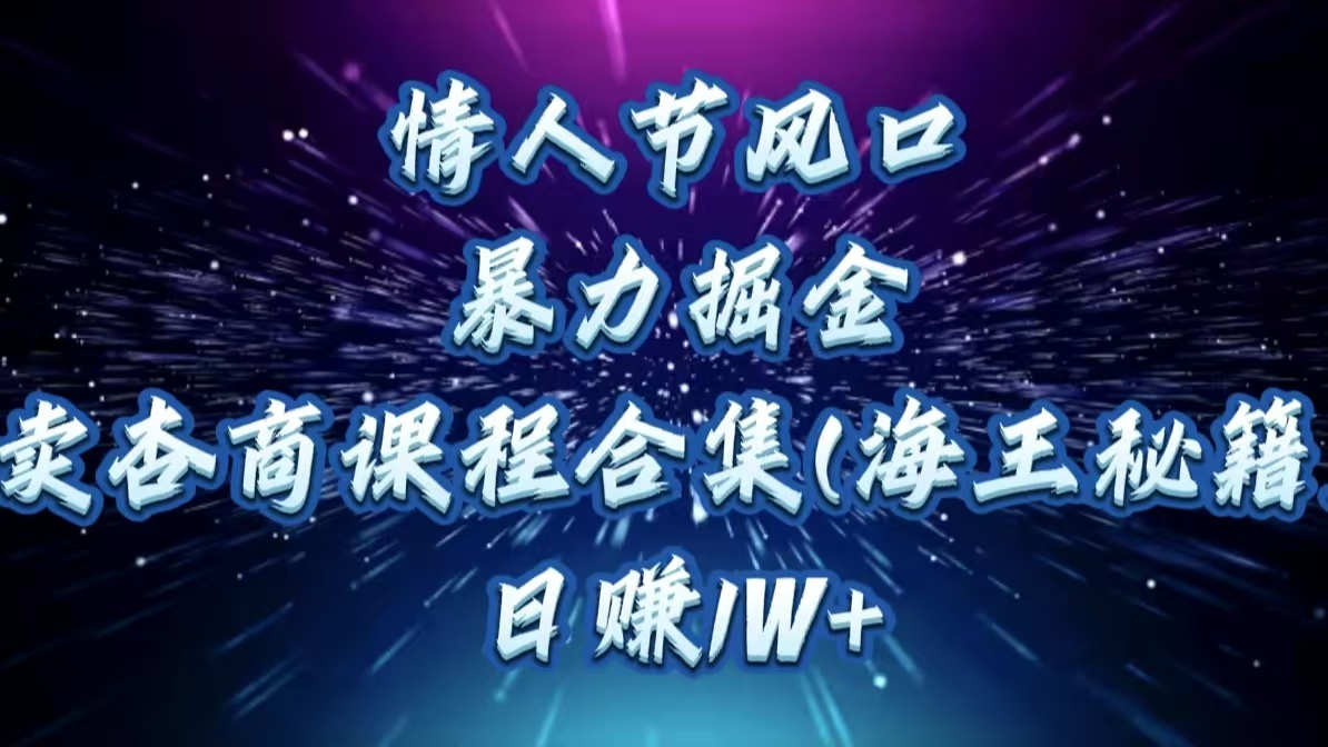 情人节风口,暴力掘金!卖杏商课程合集(海王秘籍),日赚1W+