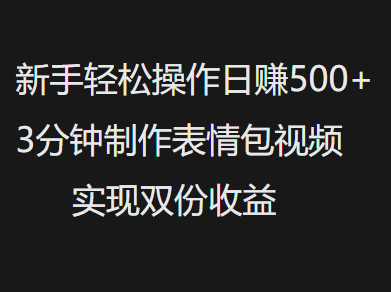 新手小白轻松操作日赚500+,3分钟制作表情包视频,实现双份收益