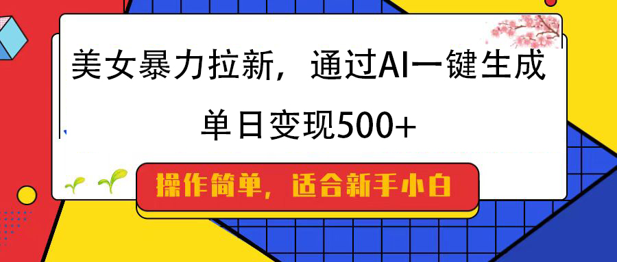 美女暴力拉新,通过AI一键生成,纯小白一学就会,单日变现500+