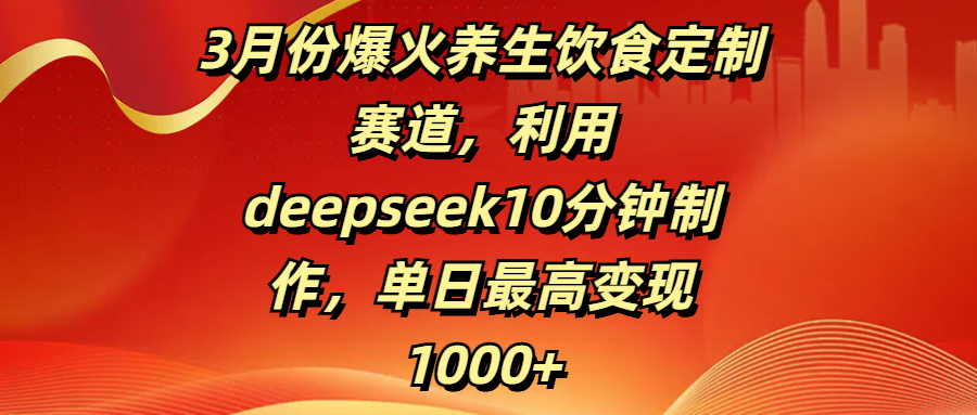 3月份爆火养生饮食定制赛道,利用deepseek10分钟制作,单日最高变现1000+