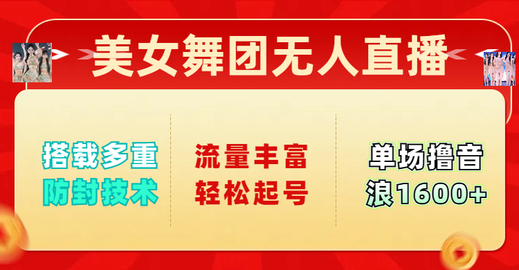 美女舞团无人直播,搭载多重防封技术,流量丰富轻松起号,单人单号可撸音浪1600+