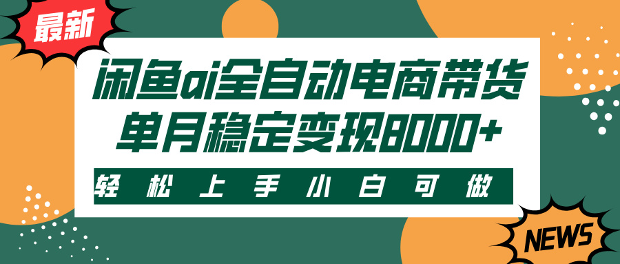 闲鱼ai全自动电商带货,轻松上手,小白可做,单月稳定变现8000+