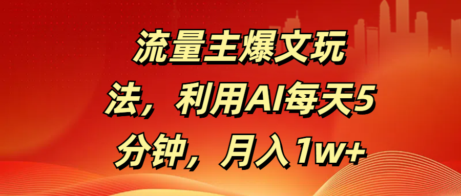 流量主爆文玩法,利用AI每天5分钟,月入1w+