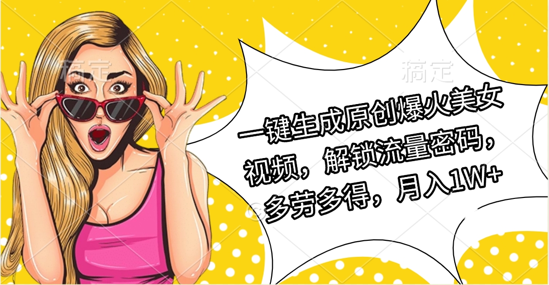 一键生成原创爆火美女视频,解锁流量密码,多劳多得,月入1W+