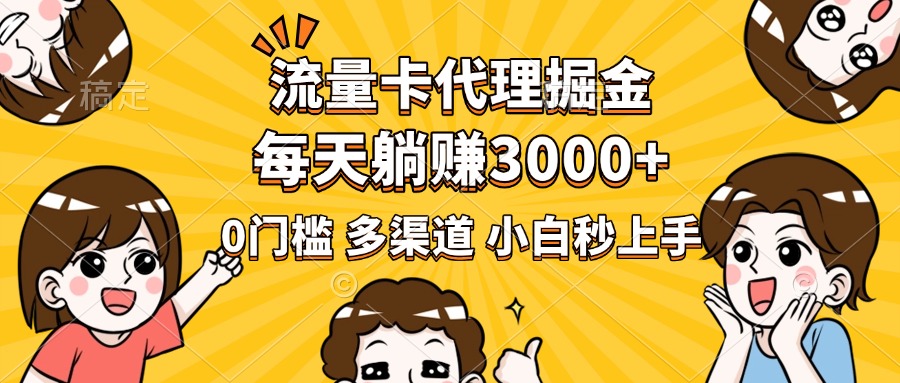 流量卡代理掘金,0门槛,每天躺赚3000+,多种推广渠道,新手小白轻松上手