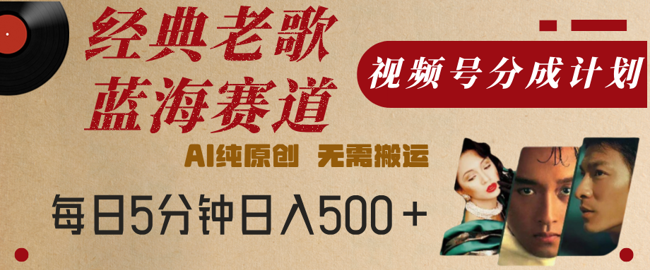 最新经典老歌赛道,视频号分成计划,收益拿到手软,AI纯原创,无需搬运,每天5分钟,单号日入500+