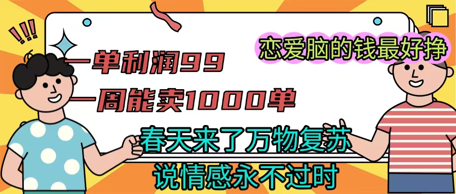 《一单利润99 一周能出1000单,春天来了,万物复苏,恋爱脑的钱最好赚》