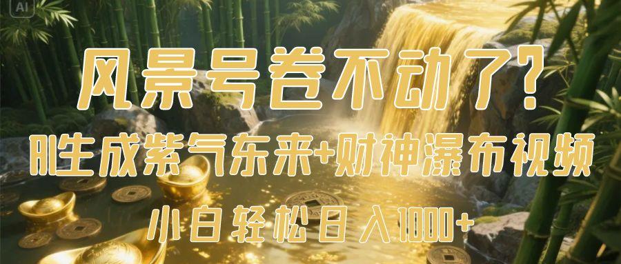 风景号卷不动了?AI一键生成紫气东来+财神瀑布视频,小白轻松日入1000+