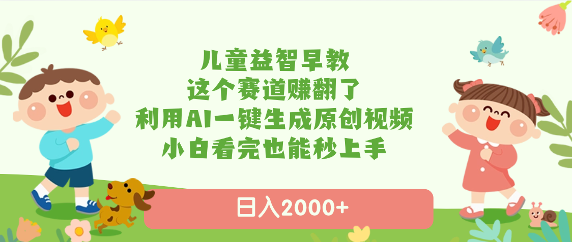 儿童益智早教,这个赛道赚翻了,利用AI一键生成原创视频,日入2000+,小白看完也能秒上手