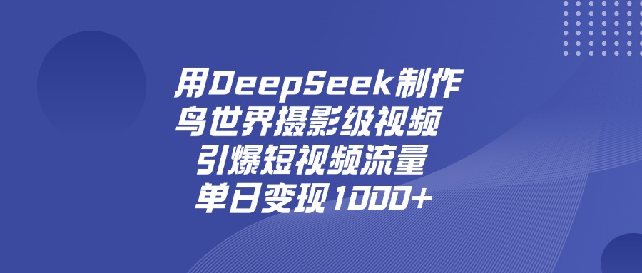 用DeepSeek制作鸟世界摄影级视频,引爆短视频流量,单日变现1000+